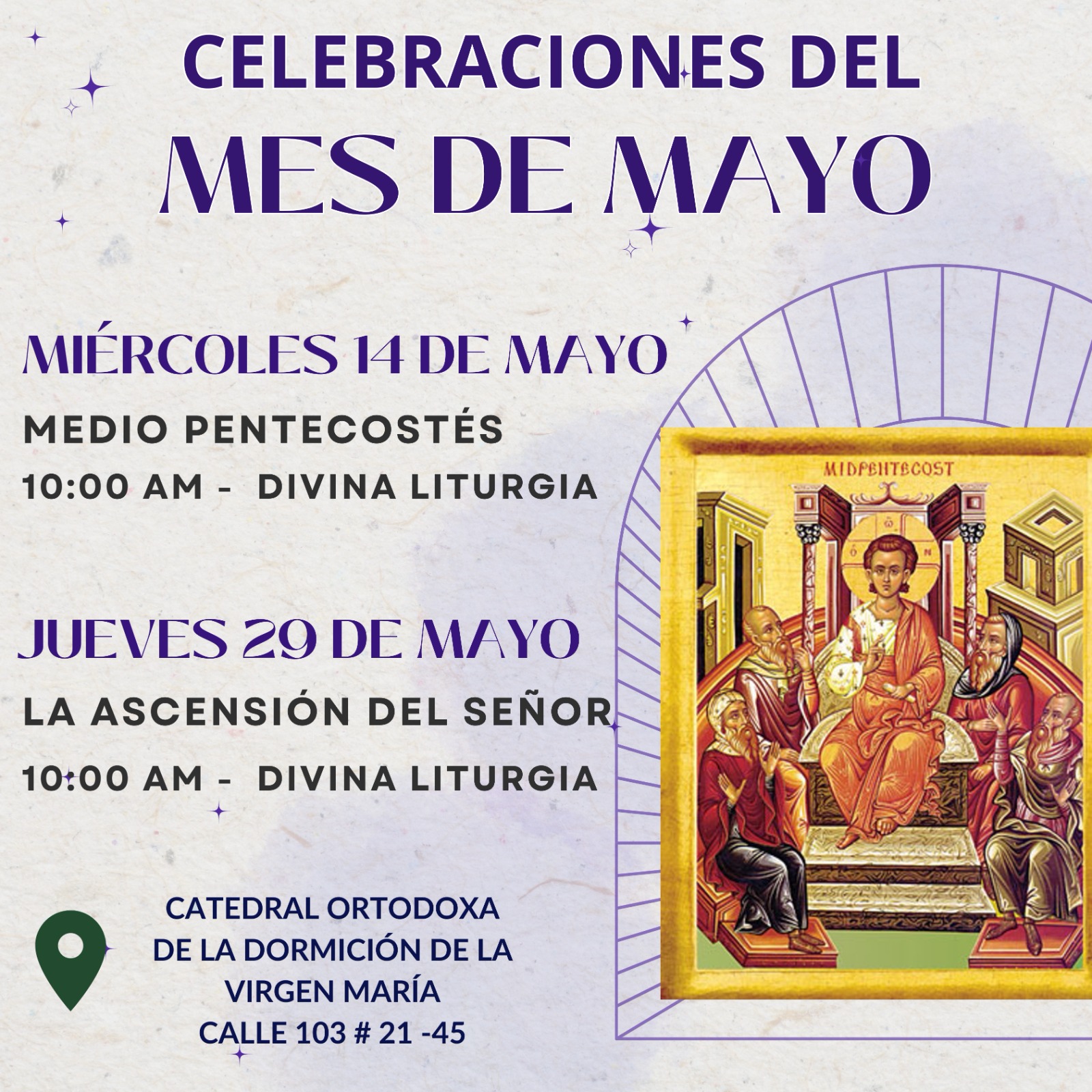 CELEBRACIONES DEL MES DE MAYO MIÉRCOLES 14 DE MAYO MEDIO PENTECOSTÉS 10:00 AM – DIVINA LITURGIA JUEVES 29 DE MAYO LA ASCENSIÓN DEL SEÑOR 10:00 AM – DIVINA LITURGIA 📍CATEDRAL ORTODOXA DE LA DORMICIÓN DE LA VIRGEN MARÍA CALLE 103 # 21-45